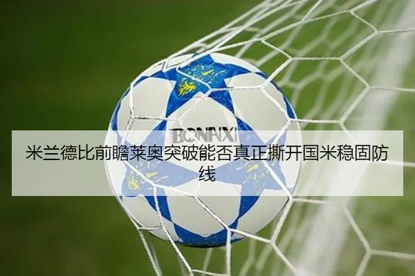 米兰德比前瞻莱奥突破能否真正撕开国米稳固防线