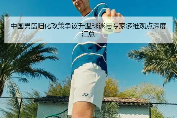 中国男篮归化政策争议升温球迷与专家多维观点深度汇总