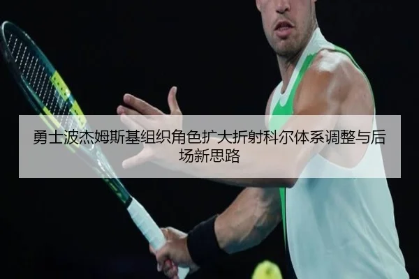 勇士波杰姆斯基组织角色扩大折射科尔体系调整与后场新思路