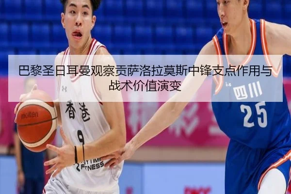 巴黎圣日耳曼观察贡萨洛拉莫斯中锋支点作用与战术价值演变