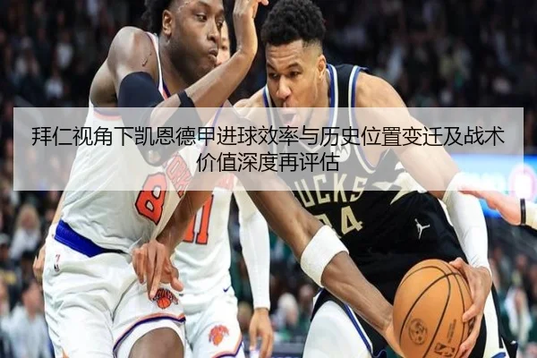拜仁视角下凯恩德甲进球效率与历史位置变迁及战术价值深度再评估